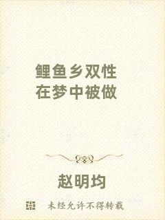 鯉魚鄉(xiāng)雙性在夢中被做