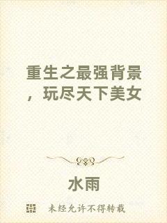 重生之最強背景，玩盡天下美女
