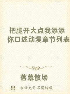 把腿開大點(diǎn)我添添你口述動(dòng)漫章節(jié)列表