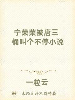 寧榮榮被唐三桶叫個(gè)不停小說