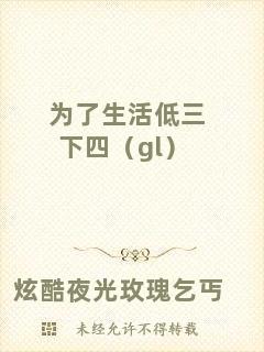 為了生活低三下四（gl）