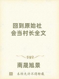 回到原始社會(huì)當(dāng)村長(zhǎng)全文