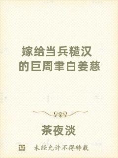 嫁給當兵糙漢的巨周聿白姜慈