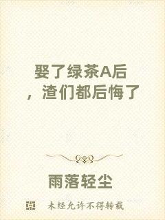 娶了綠茶A后，渣們都后悔了