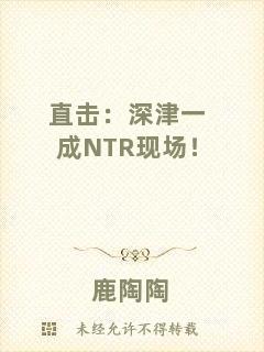 直擊：深津一成NTR現(xiàn)場！