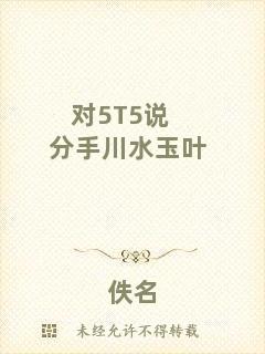 對(duì)5T5說分手川水玉葉