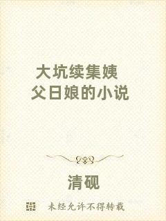 大坑續(xù)集姨父日娘的小說(shuō)