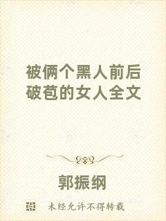 被倆個(gè)黑人前后破苞的女人全文