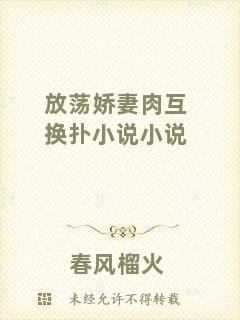 放蕩嬌妻肉互換撲小說小說