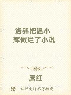洛羿把溫小輝做爛了小說(shuō)