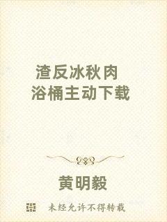 渣反冰秋肉浴桶主動(dòng)下載
