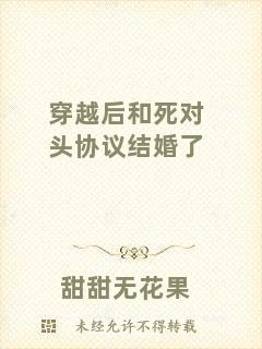穿越后和死對(duì)頭協(xié)議結(jié)婚了