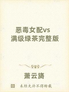 惡毒女配vs滿(mǎn)級(jí)綠茶完整版