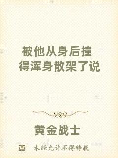 被他從身后撞得渾身散架了說(shuō)